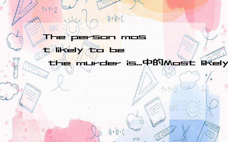 The person most likely to be the murder is...中的Most likely是形容词还是副词