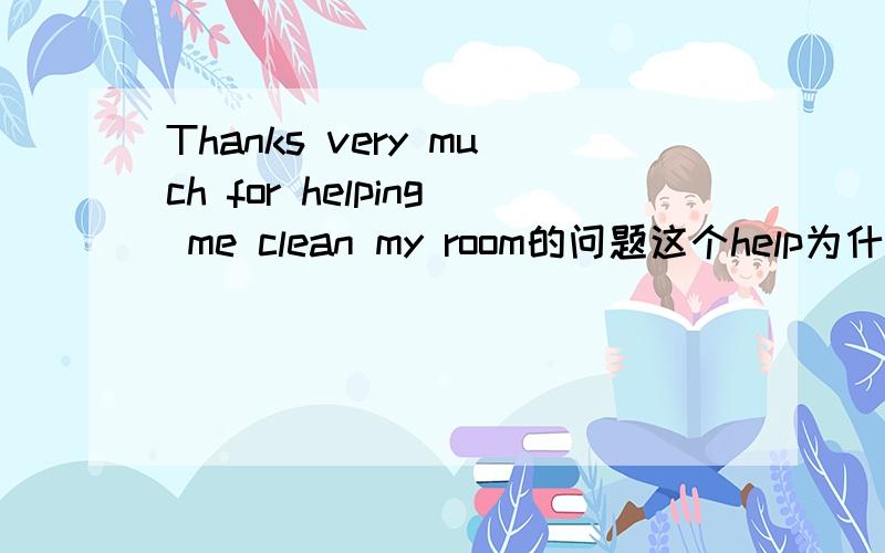 Thanks very much for helping me clean my room的问题这个help为什么要用现在分词?