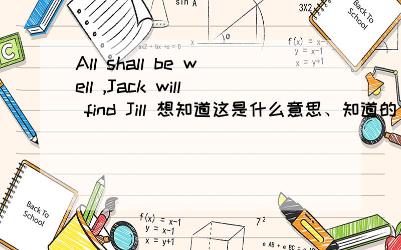 All shall be well ,Jack will find Jill 想知道这是什么意思、知道的