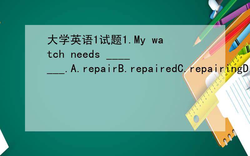 大学英语1试题1.My watch needs _______.A.repairB.repairedC.repairingD.to repair满分：5 分2.—How are you getting along with your classmates?—Very well.They are all_____ me.A.afraid ofB.angry withC.tired ofD.friendly to满分：5 分3.I bo