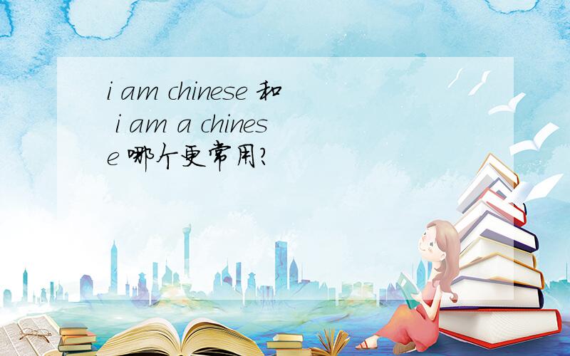 i am chinese 和 i am a chinese 哪个更常用?
