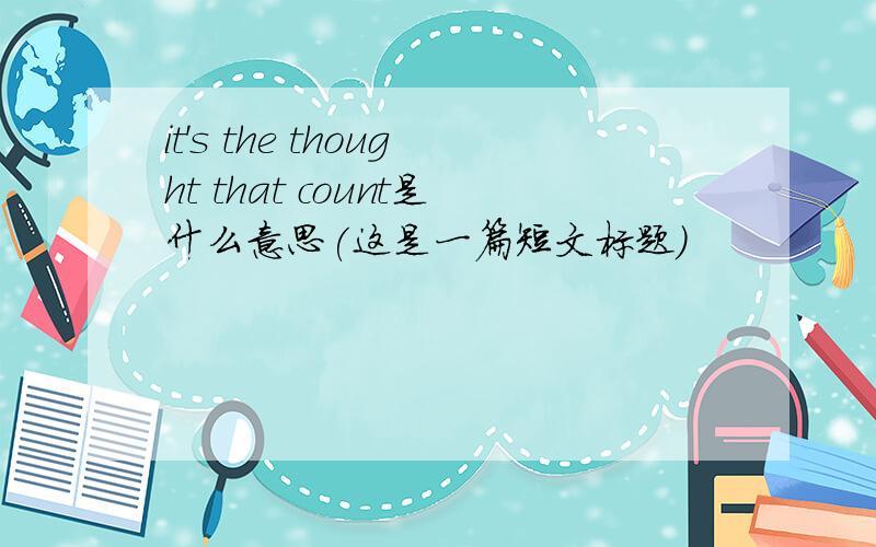 it's the thought that count是什么意思(这是一篇短文标题)