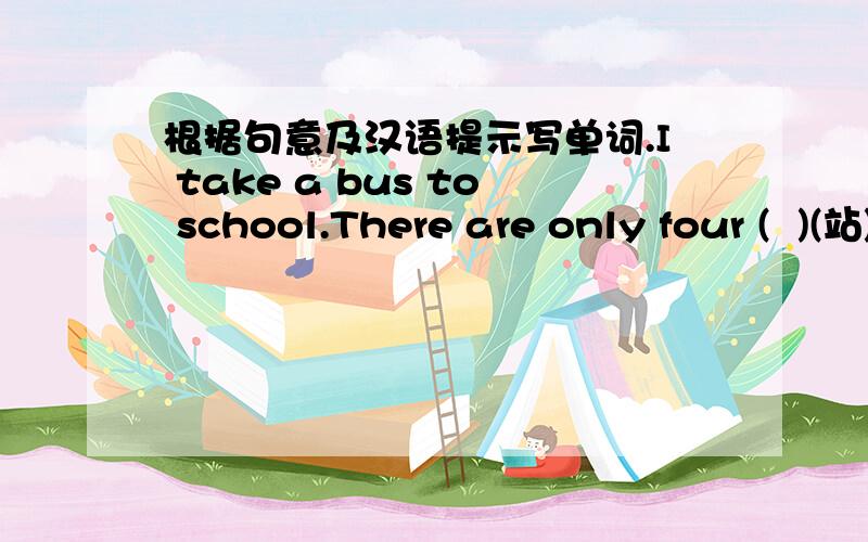 根据句意及汉语提示写单词.I take a bus to school.There are only four (  )(站)from my home.Do you know what he(  )(认为)of the trip?We need (   )(读)a lot of books..My brother likes(   )(骑)a bike to school.