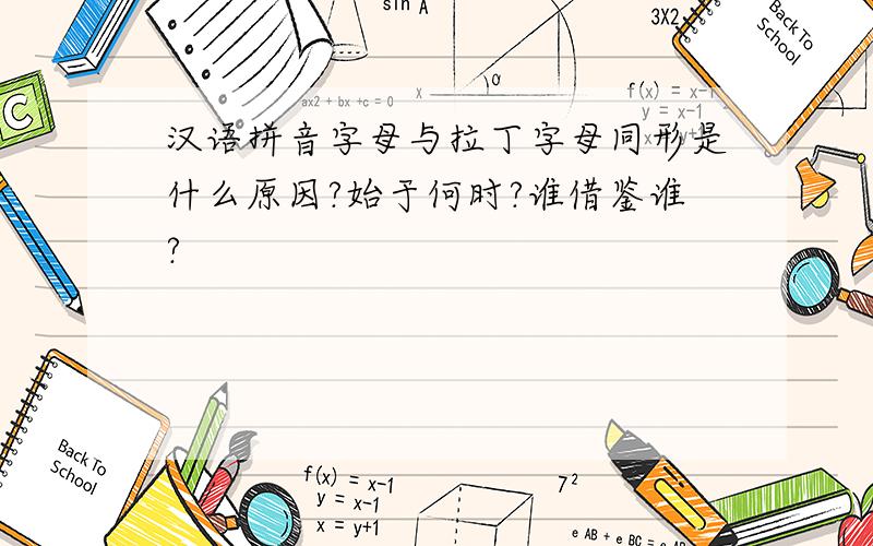汉语拼音字母与拉丁字母同形是什么原因?始于何时?谁借鉴谁?