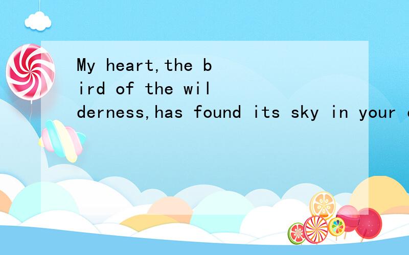 My heart,the bird of the wilderness,has found its sky in your eyes 翻译