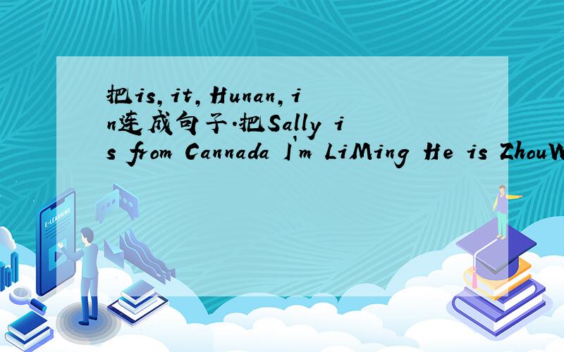 把is,it,Hunan,in连成句子.把Sally is from Cannada I`m LiMing He is ZhouWeilun I`m from China改为一般疑问句.
