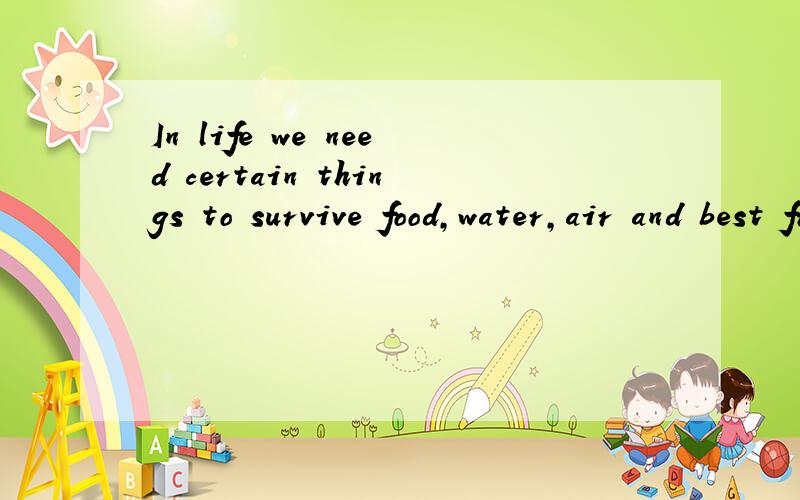 In life we need certain things to survive food,water,air and best friend.什么地意思?