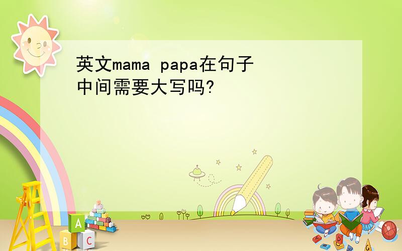 英文mama papa在句子中间需要大写吗?