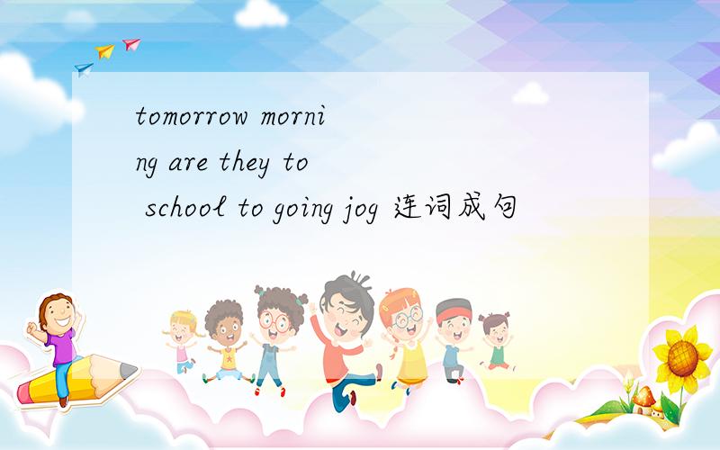 tomorrow morning are they to school to going jog 连词成句