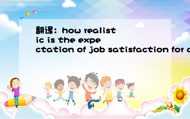 翻译：how realistic is the expectation of job satisfaction for all workers