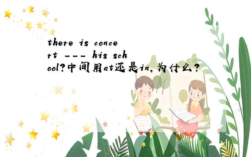 there is concert --- his school?中间用at还是in,为什么?