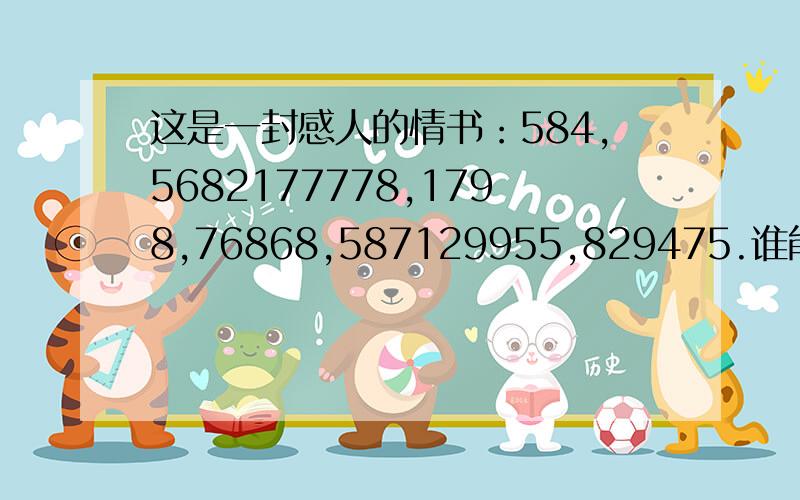 这是一封感人的情书：584,5682177778,1798,76868,587129955,829475.谁能把它翻译成中文啊?