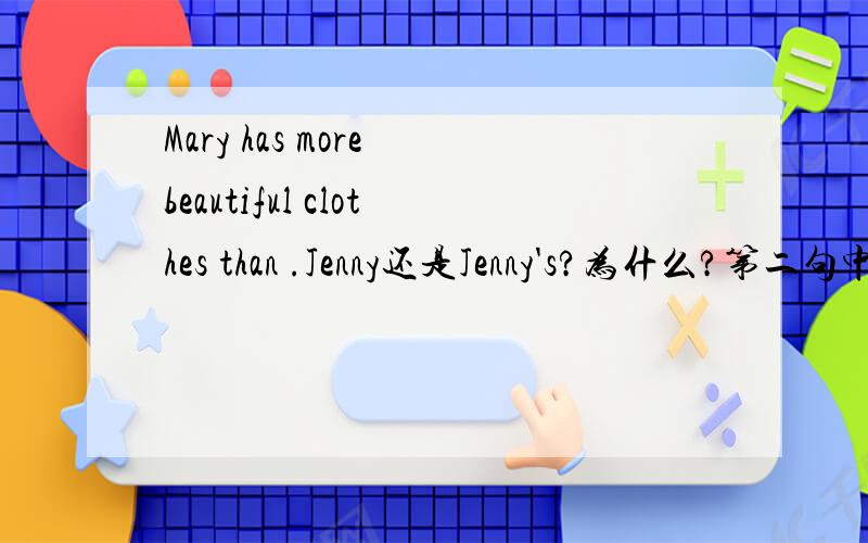 Mary has more beautiful clothes than .Jenny还是Jenny's?为什么?第二句中的Jenny 为什么不用Jenny's?