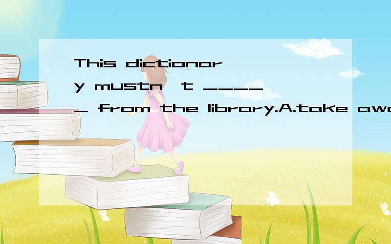 This dictionary mustn't _____ from the library.A.take away B.taken away C.are taken away D.be taken away