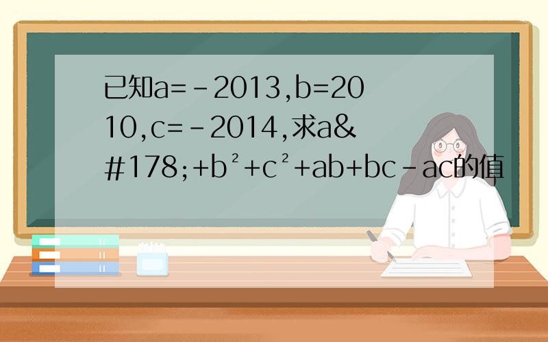 已知a=-2013,b=2010,c=-2014,求a²+b²+c²+ab+bc-ac的值