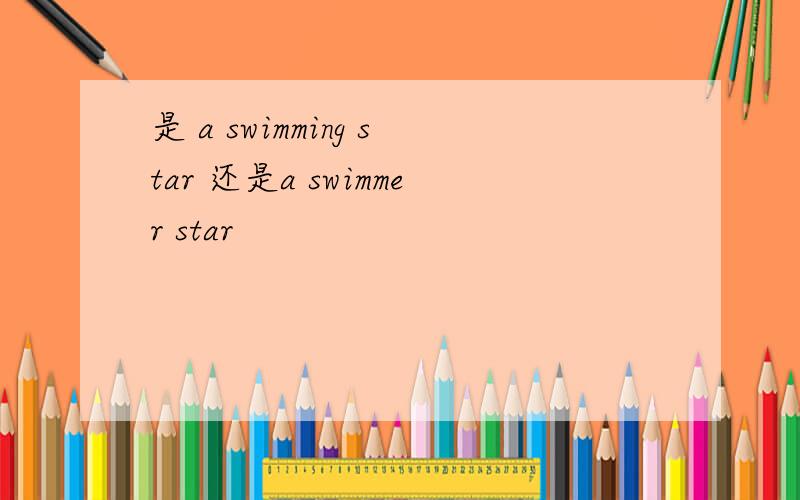 是 a swimming star 还是a swimmer star