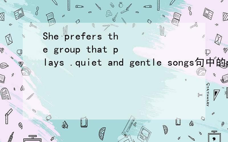 She prefers the group that plays .quiet and gentle songs句中的plays解释一下