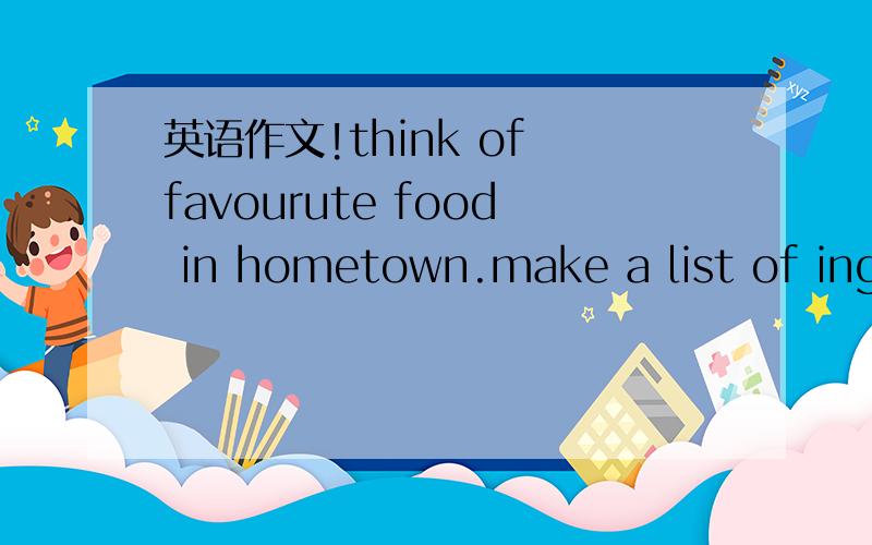 英语作文!think of favourute food in hometown.make a list of ingredients