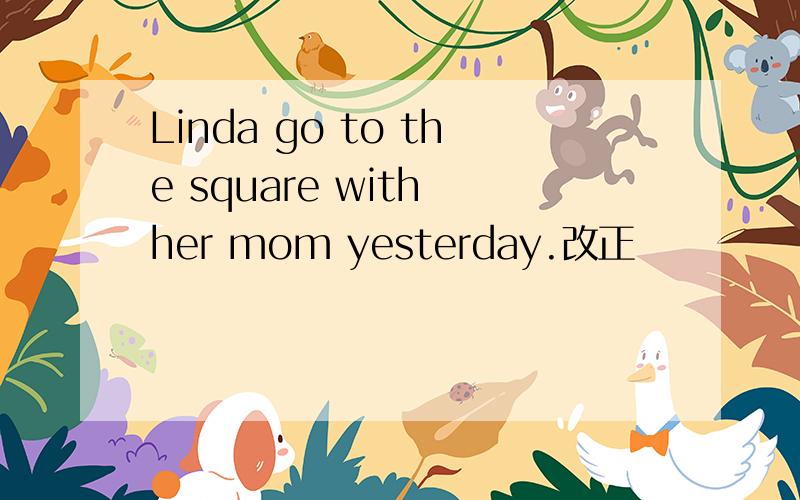 Linda go to the square with her mom yesterday.改正