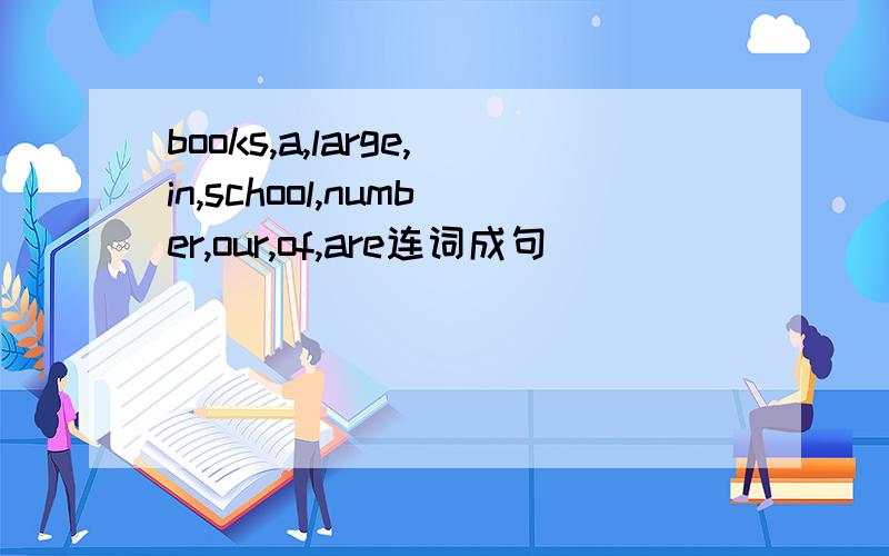 books,a,large,in,school,number,our,of,are连词成句