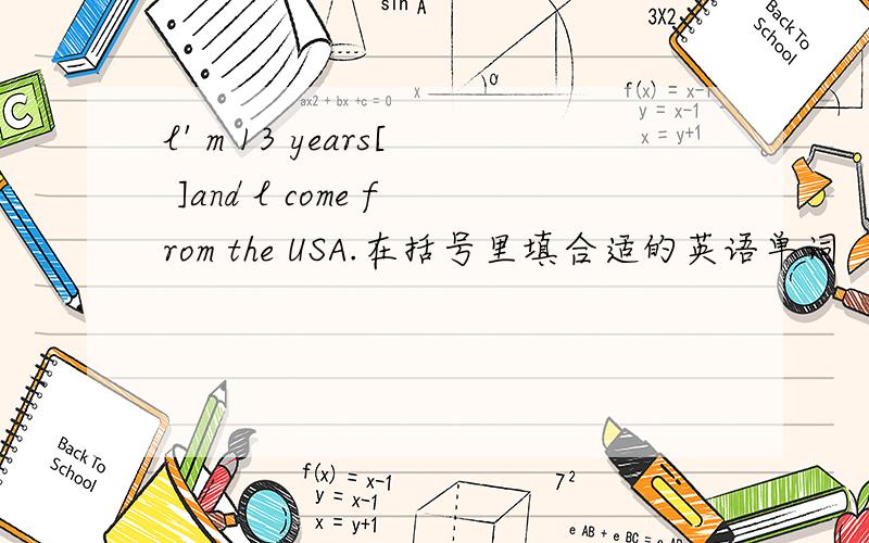 l' m 13 years[ ]and l come from the USA.在括号里填合适的英语单词