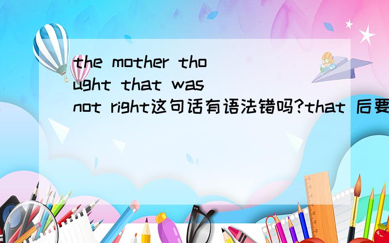 the mother thought that was not right这句话有语法错吗?that 后要不要加it?