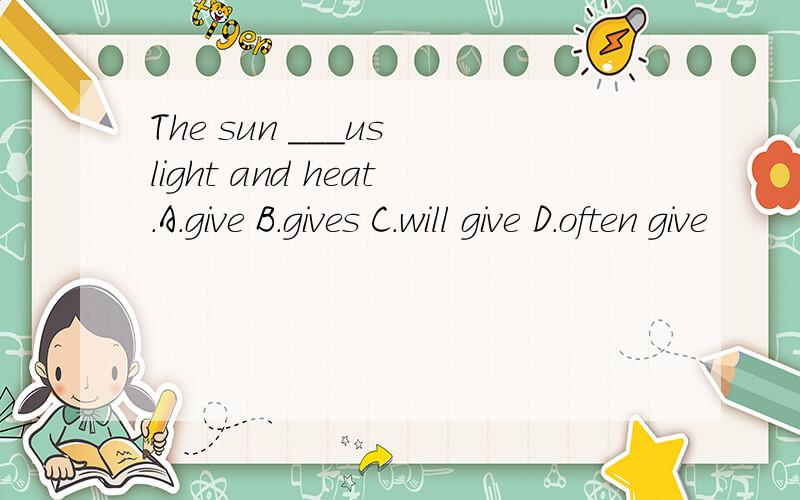 The sun ___us light and heat.A.give B.gives C.will give D.often give