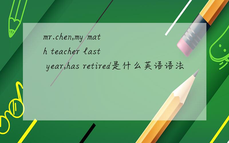 mr.chen,my math teacher last year,has retired是什么英语语法
