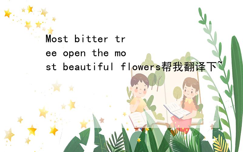 Most bitter tree open the most beautiful flowers帮我翻译下~