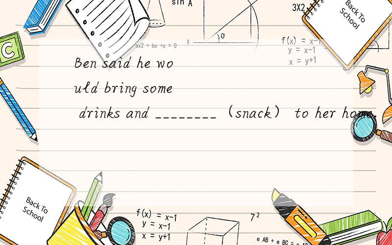 Ben said he would bring some drinks and ________（snack） to her home.