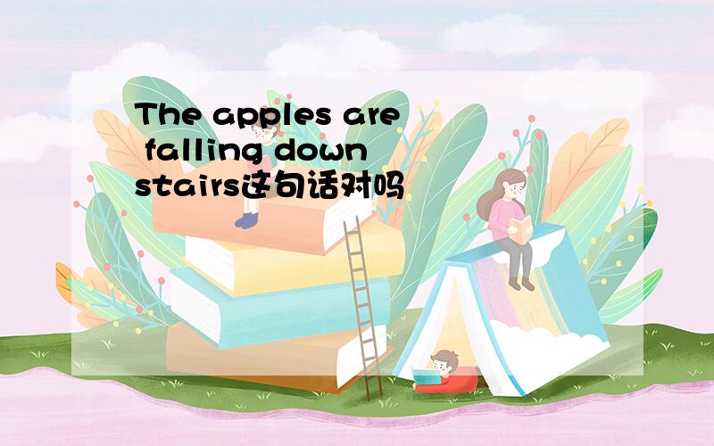 The apples are falling down stairs这句话对吗