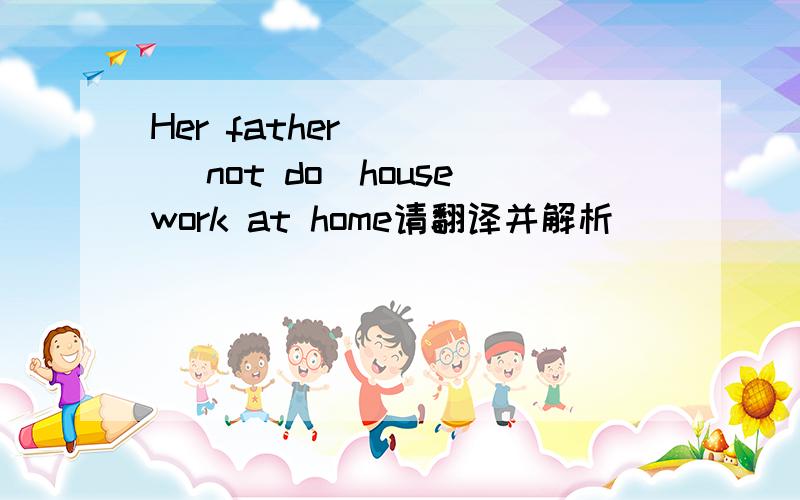 Her father ( ) （not do）housework at home请翻译并解析
