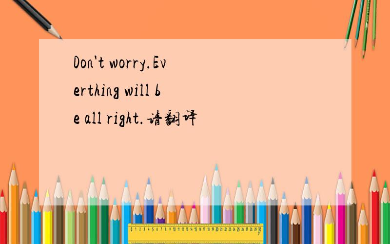 Don't worry.Everthing will be all right.请翻译