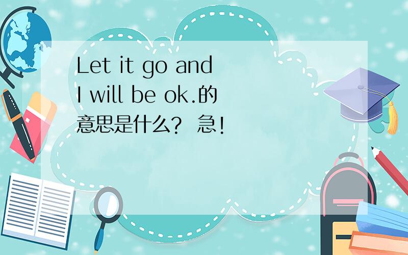 Let it go and I will be ok.的意思是什么?  急!