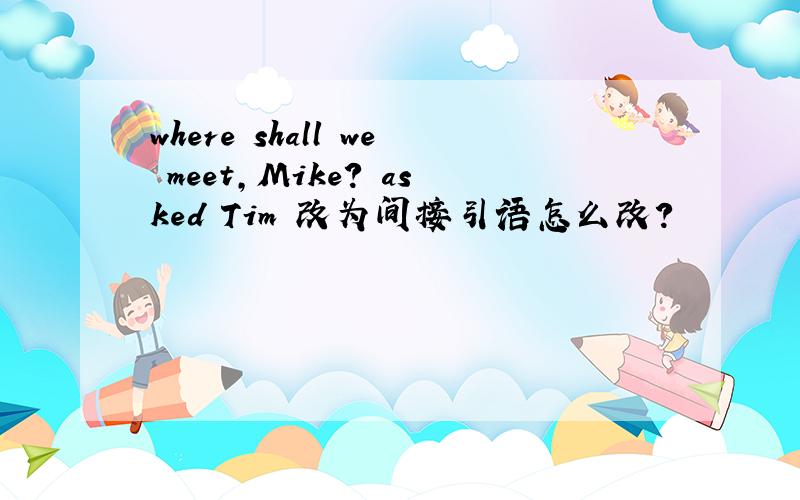 where shall we meet,Mike? asked Tim 改为间接引语怎么改?