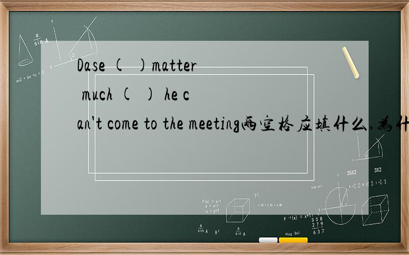 Dase ( )matter much ( ) he can't come to the meeting两空格应填什么,为什么(⊙o⊙)?为什么要选it和if