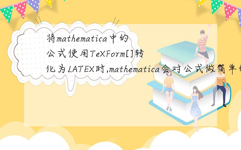 将mathematica中的公式使用TeXForm[]转化为LATEX时,mathematica会对公式做简单的简化,比如会将a^0当1处理,这样TeXForm[]的输出结果中就不含a^0了.我想知道有没有简单的办法,使输出结果仍还有a^0,即不让