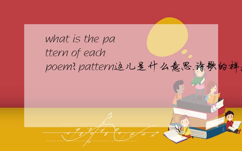 what is the pattern of each poem?pattern这儿是什么意思.诗歌的样式吗?那回答怎么回答呢?