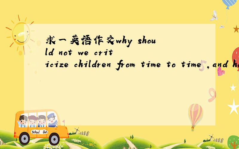 求一英语作文why should not we criticize children from time to time ,and how to criticize correctly11