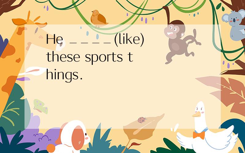 He ____(like) these sports things.