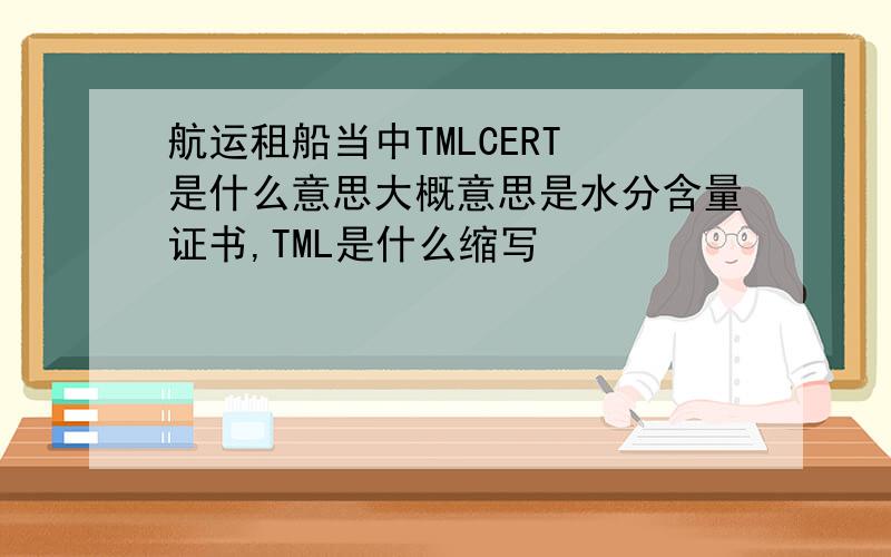 航运租船当中TMLCERT 是什么意思大概意思是水分含量证书,TML是什么缩写