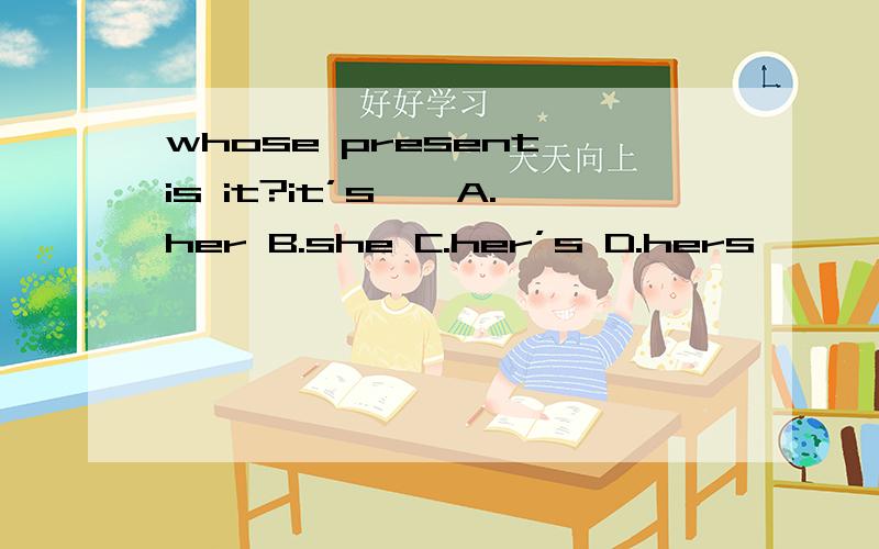 whose present is it?it’s【】A.her B.she C.her’s D.hers