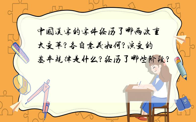 中国汉字的字体经历了哪两次重大变革?各自意义如何?演变的基本规律是什么?经历了哪些阶段?