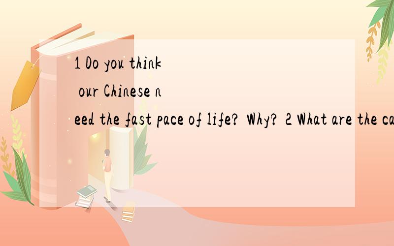 1 Do you think our Chinese need the fast pace of life? Why? 2 What are the causes of culture shock?用英语回答问题