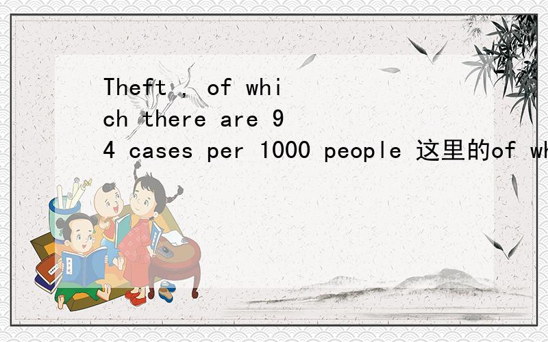 Theft , of which there are 94 cases per 1000 people 这里的of which 是指什么呢,做了什么成分