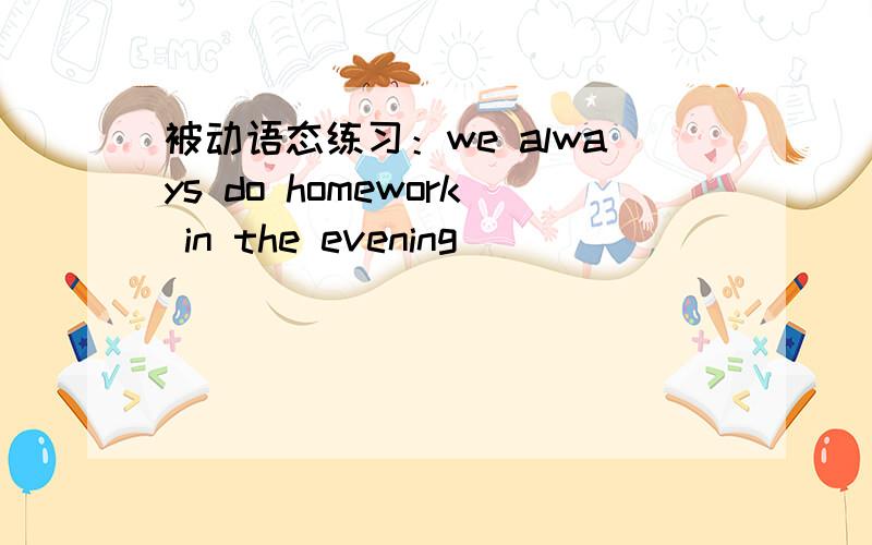 被动语态练习：we always do homework in the evening