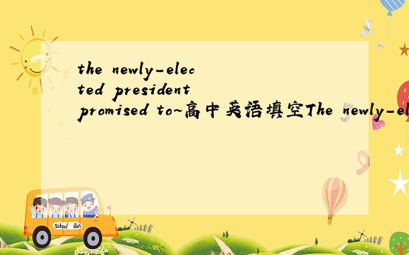 the newly-elected president promised to~高中英语填空The newly-elected president promised to change the situation of the low_______(employee)of university graduates in the whole country.求解析求翻译