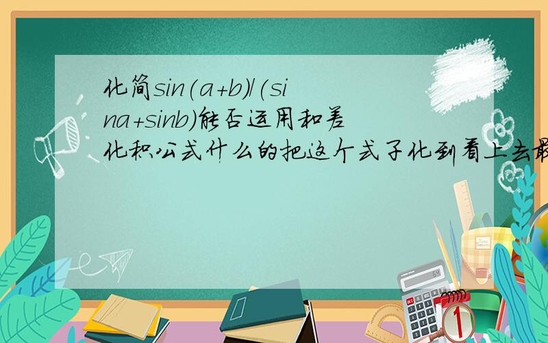 化简sin(a+b)/(sina+sinb)能否运用和差化积公式什么的把这个式子化到看上去最好看.