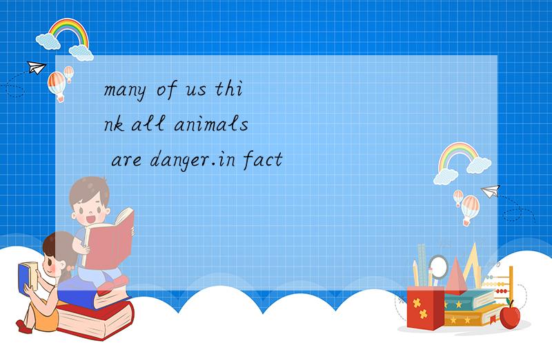many of us think all animals are danger.in fact