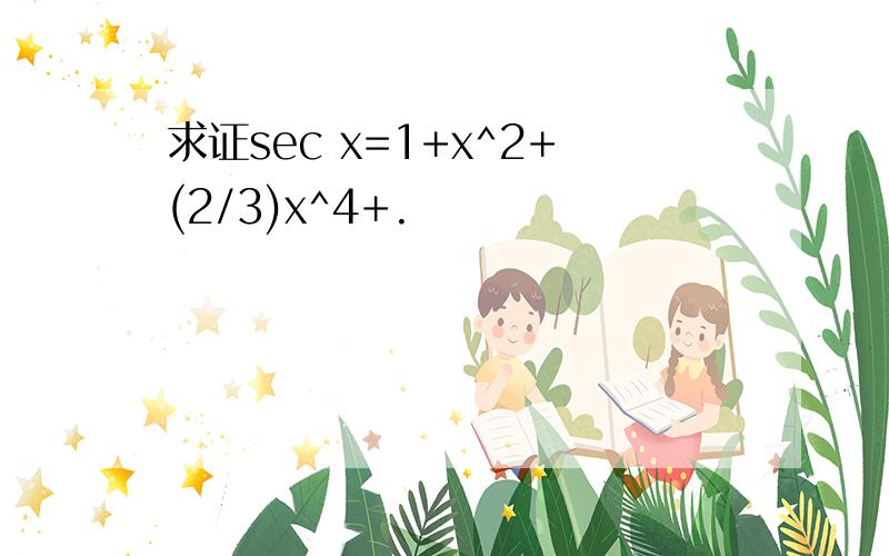 求证sec x=1+x^2+(2/3)x^4+.